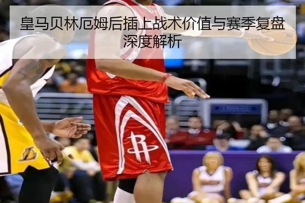 皇马贝林厄姆后插上战术价值与赛季复盘深度解析