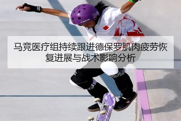 马竞医疗组持续跟进德保罗肌肉疲劳恢复进展与战术影响分析