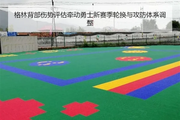 格林背部伤势评估牵动勇士新赛季轮换与攻防体系调整