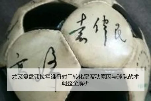 尤文复盘弗拉霍维奇射门转化率波动原因与球队战术调整全解析