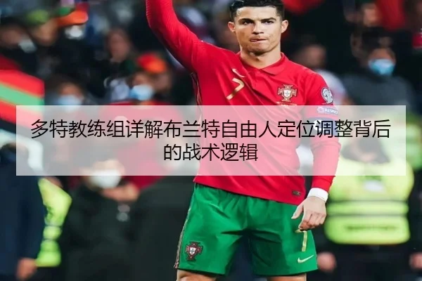 多特教练组详解布兰特自由人定位调整背后的战术逻辑