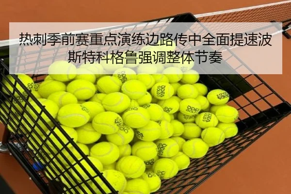 热刺季前赛重点演练边路传中全面提速波斯特科格鲁强调整体节奏
