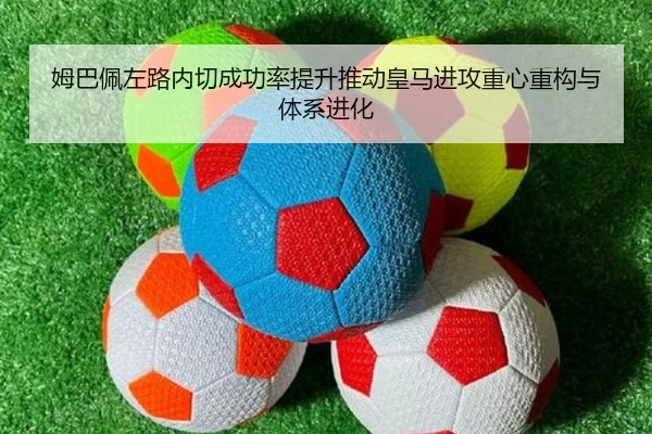 姆巴佩左路内切成功率提升推动皇马进攻重心重构与体系进化